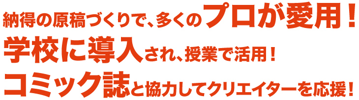 納得の原稿づくりで多くのプロが愛用！学校に導入され、授業で活用！コミック誌と協力してクリエイターを応援！